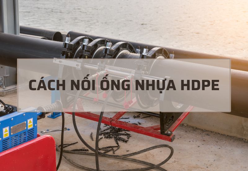 Cách nối ống nhựa HDPE đạt tiêu chuẩn và an toàn